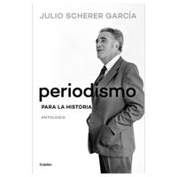 “Periodismo para la historia”, el legado de Julio Scherer García