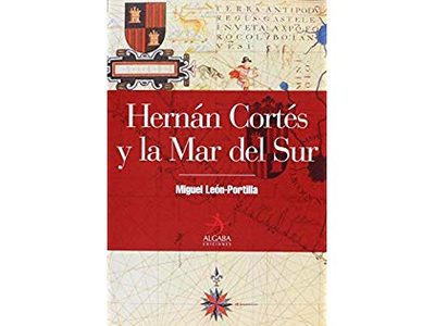Hernán Cortés y la Mar del Sur: obra de León-Portilla sobre la conquista del Pacífico